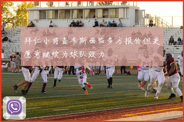 拜仁小将查韦斯面临多方报价但更愿意继续为球队效力