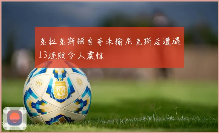 克拉克斯顿自夸未输尼克斯后遭遇13连败令人震惊