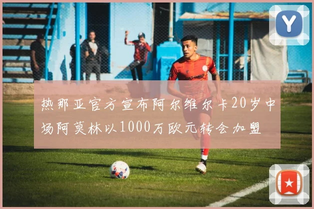 热那亚官方宣布阿尔维尔卡20岁中场阿莫林以1000万欧元转会加盟