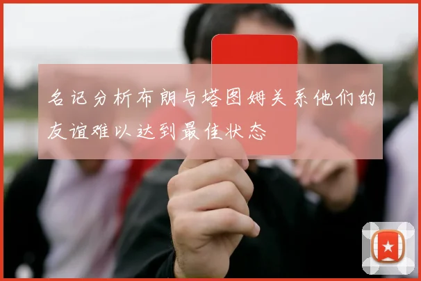 名记分析布朗与塔图姆关系他们的友谊难以达到最佳状态