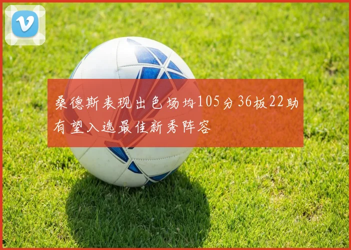 桑德斯表现出色场均105分36板22助有望入选最佳新秀阵容