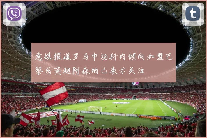 意媒报道罗马中场科内倾向加盟巴黎或英超阿森纳已表示关注