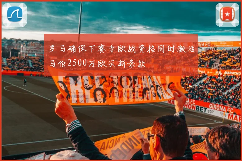 罗马确保下赛季欧战资格同时激活马伦2500万欧买断条款