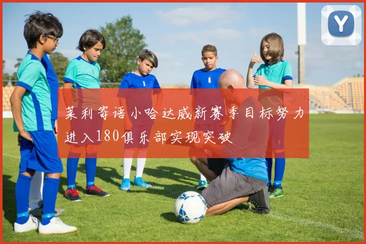 莱利寄语小哈达威新赛季目标努力进入180俱乐部实现突破