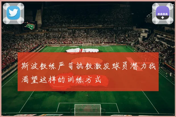 斯波教练严苛执教激发球员潜力我渴望这样的训练方式
